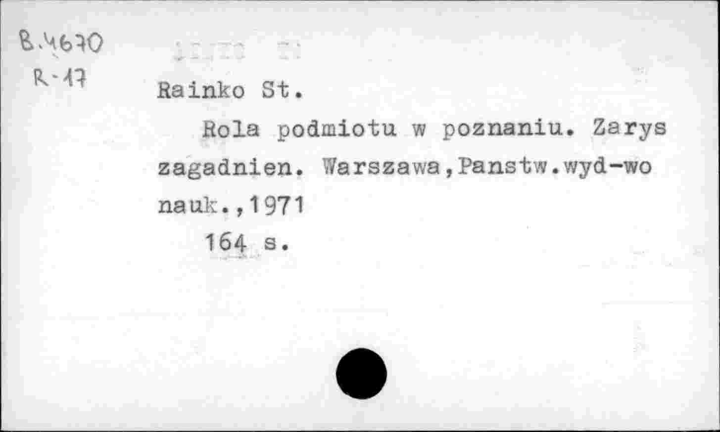 ﻿ЦМО
Rainko St.
Rola podmiotu w poznaniu. Zarys zagadnien. Warszawa,Panstw.wyd-wo nauk.,1971
164 a.